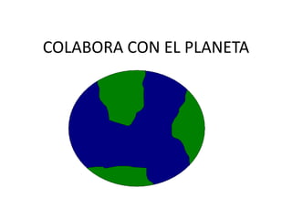 COLABORA CON EL PLANETA
 
