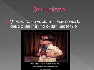  Vístete como te sientas mas cómodo
dentro del mínimo orden necesario