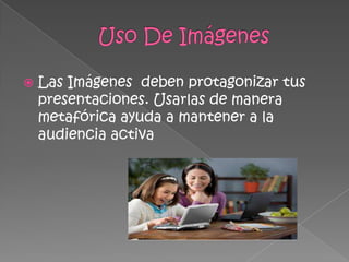  Las Imágenes deben protagonizar tus
presentaciones. Usarlas de manera
metafórica ayuda a mantener a la
audiencia activa
