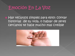  Hay recursos simples para esto: contar
historias de tu vida, o hablar de seres
cercanos te hace mucho mas creíble