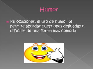  En ocasiones, el uso de humor te
permite abordar cuestiones delicadas o
difíciles de una forma mas cómoda