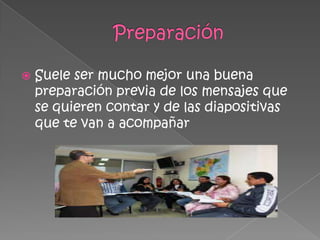  Suele ser mucho mejor una buena
preparación previa de los mensajes que
se quieren contar y de las diapositivas
que te van a acompañar