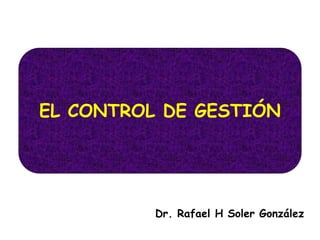 EL CONTROL DE GESTIÓN
Dr. Rafael H Soler González
 
