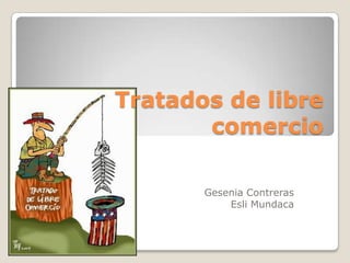 Tratados de libre
comercio
Gesenia Contreras
Esli Mundaca

 