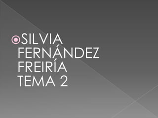 SILVIA

FERNÁNDEZ
FREIRÍA
TEMA 2

 