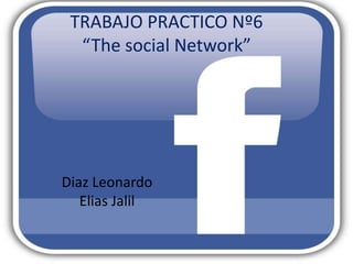 TRABAJO PRACTICO Nº6
“The social Network”

Diaz Leonardo
Elias Jalil

 