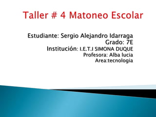 Estudiante: Sergio Alejandro Idarraga
Grado: 7E
Institución: I.E.T.I SIMONA DUQUE
Profesora: Alba lucia
Area:tecnologia

 