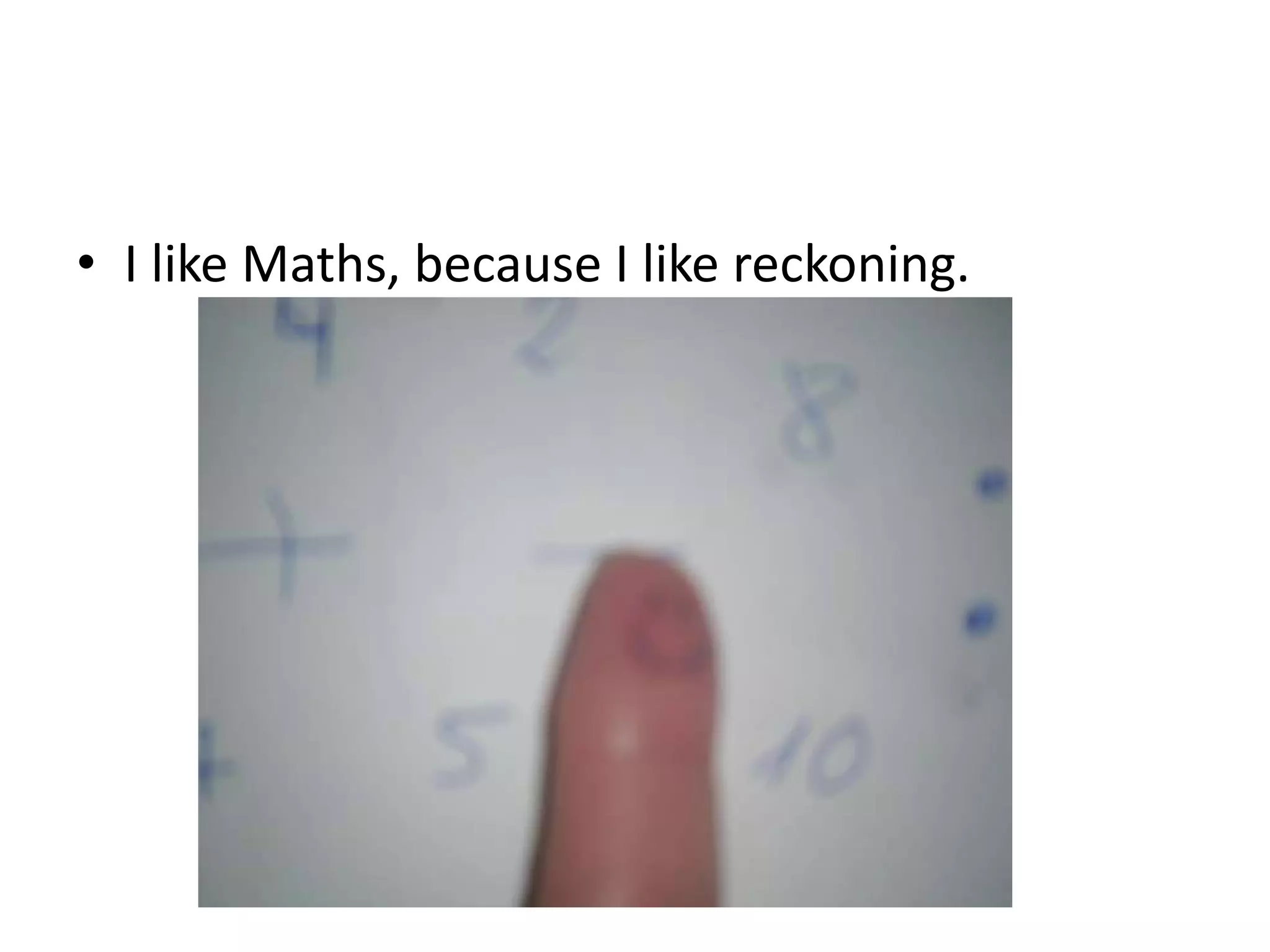 • I like Maths, because I like reckoning.

 