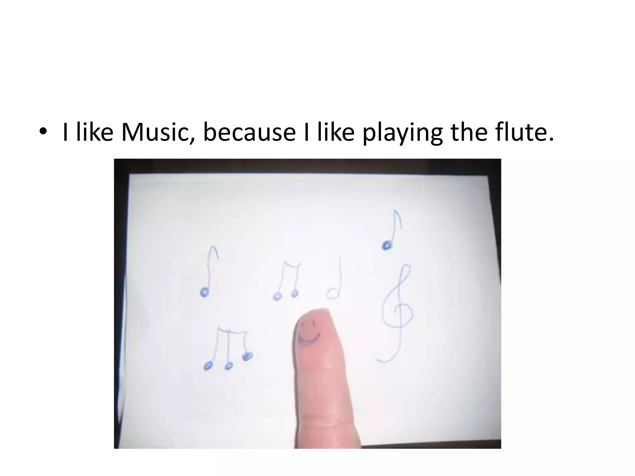 • I like Music, because I like playing the flute.

 