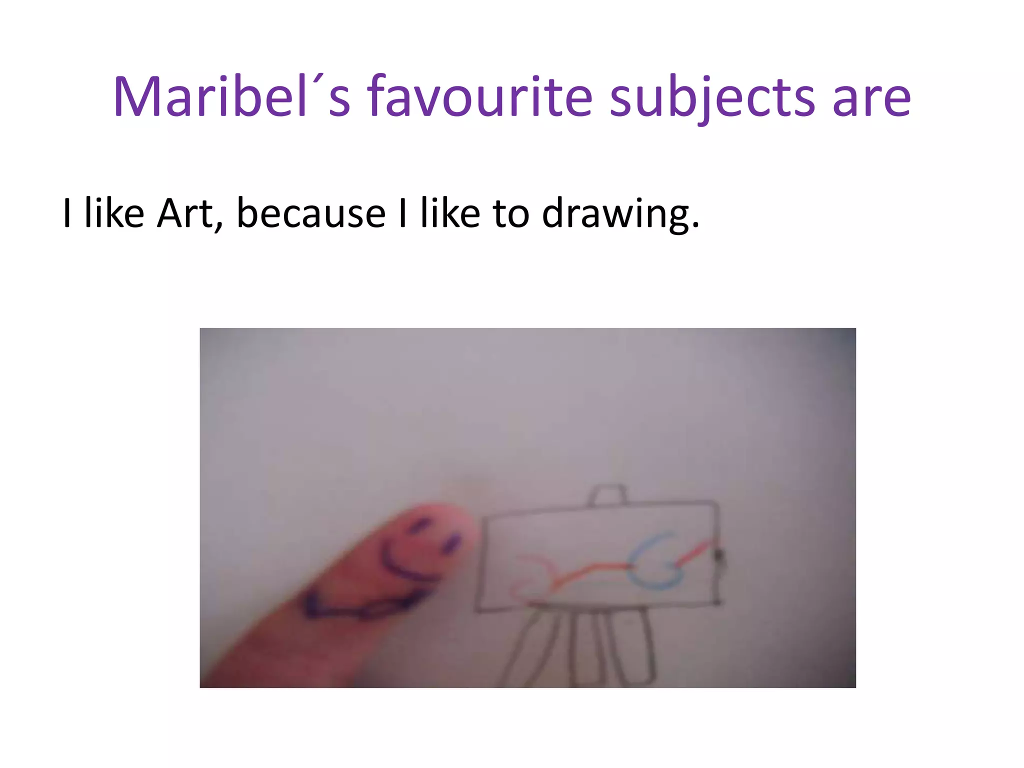 Maribel´s favourite subjects are
I like Art, because I like to drawing.

 