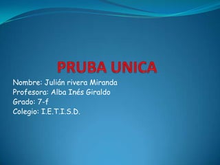 Nombre: Julián rivera Miranda
Profesora: Alba Inés Giraldo
Grado: 7-f
Colegio: I.E.T.I.S.D.
 