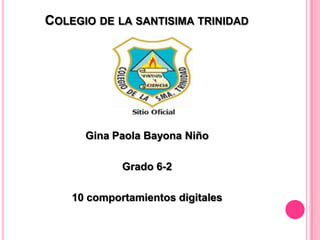 COLEGIO DE LA SANTISIMA TRINIDAD
Gina Paola Bayona Niño
Grado 6-2
10 comportamientos digitales
 