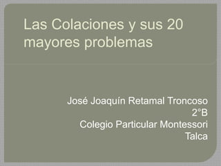 Las Colaciones y sus 20
mayores problemas
José Joaquín Retamal Troncoso
2°B
Colegio Particular Montessori
Talca
 