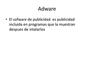 Adware
• El sofware de publicidad es publicidad
incluida en programas que la muestran
despues de intalarlos
 