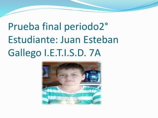 Prueba final periodo2°
Estudiante: Juan Esteban
Gallego I.E.T.I.S.D. 7A
 