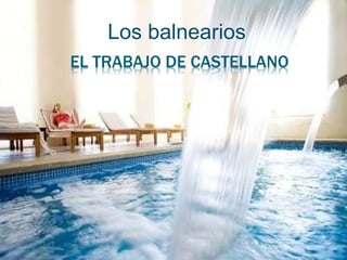 Los balnearios 
EL TRABAJO DE CASTELLANO 
 