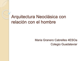 Arquitectura Neoclásica con
relación con el hombre
Maria Granero Cabrelles 4ESOa
Colegio Guadalaviar
 