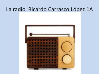 La radio Ricardo Carrasco López 1A
 