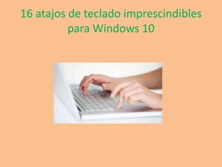 16 atajos de teclado imprescindibles
para Windows 10
 