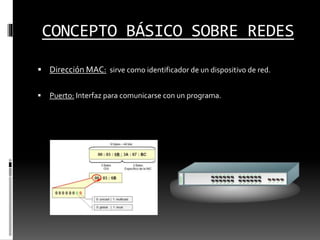 CONCEPTO BÁSICO SOBRE REDES
 Dirección MAC: sirve como identificador de un dispositivo de red.
 Puerto: Interfaz para comunicarse con un programa.
 