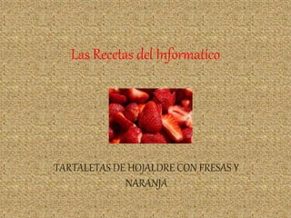Las Recetas del Informatico
TARTALETAS DE HOJALDRE CON FRESAS Y
NARANJA
 