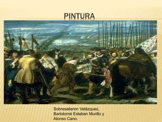 PINTURA
Sobresalieron Velázquez,
Bartolomé Esteban Murillo y
Alonso Cano.
 
