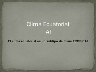 El clima ecuatorial es un subtipo de clima TROPICAL
 