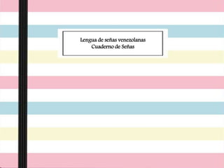 Lengua de señas venezolanas
Cuaderno de Señas
 