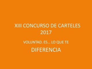 XXIII CONCURSO DE CARTELES
2017
VOLUNTAD. ES… LO QUE TE
DIFERENCIA
 