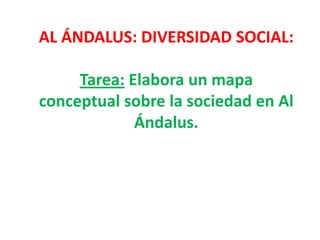 AL ÁNDALUS: DIVERSIDAD SOCIAL:

     Tarea: Elabora un mapa
conceptual sobre la sociedad en Al
             Ándalus.
 