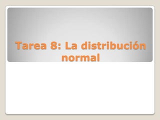 Tarea 8: La distribución
        normal
 