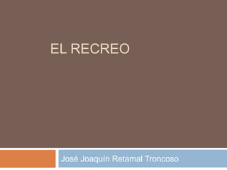 EL RECREO
José Joaquín Retamal Troncoso
 