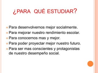 ¿para  qué estudiar?Para desenvolvernos mejor socialmente.