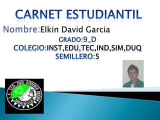 Carnet estudiantil Nombre:ElkinDavid Garcia Grado:9_d Colegio:Inst,edu,tec,ind,sim,duq Semillero:5 