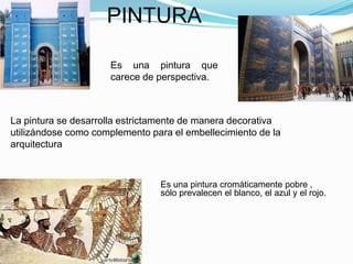 PINTURA
Es una pintura que
carece de perspectiva.

La pintura se desarrolla estrictamente de manera decorativa
utilizándose como complemento para el embellecimiento de la
arquitectura

Es una pintura cromáticamente pobre ,
sólo prevalecen el blanco, el azul y el rojo.

 
