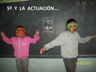 5º Y LA ACTUACIÓN….

 