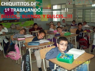 CHIQUITITOS DE
1º TRABAJANDO……………….!!
BELLOS… BUENOS Y DULCES…!!!

 