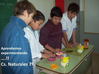 Aprendemos
experimentando

….!!
Cs. Naturales 7º.

 