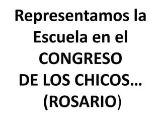 Representamos la
Escuela en el
CONGRESO
DE LOS CHICOS…
(ROSARIO)

 