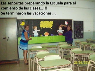 Las señoritas preparando la Escuela para el
comienzo de las clases…!!!
Se terminaron las vacaciones….

 