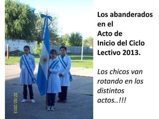 Los abanderados
en el
Acto de
Inicio del Ciclo
Lectivo 2013.

Los chicos van
rotando en los
distintos
actos..!!!

 