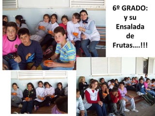 6º GRADO:
y su
Ensalada
de
Frutas….!!!

 