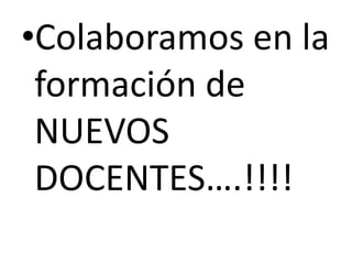 •Colaboramos en la
formación de
NUEVOS
DOCENTES….!!!!

 