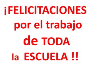 ¡FELICITACIONES
por el trabajo
de TODA
la ESCUELA !!

 