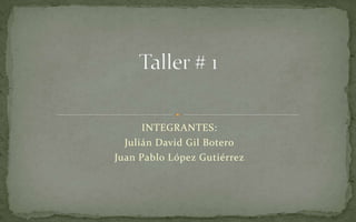 INTEGRANTES:
  Julián David Gil Botero
Juan Pablo López Gutiérrez
 