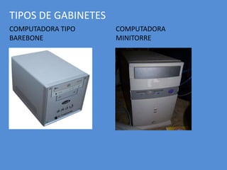 TIPOS DE GABINETES
COMPUTADORA TIPO
BAREBONE
COMPUTADORA
MINITORRE
 