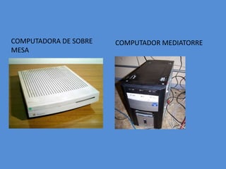 COMPUTADORA DE SOBRE
MESA
COMPUTADOR MEDIATORRE
 