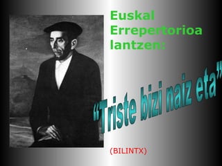 Euskal Errepertorioa lantzen: (BILINTX) “Triste bizi naiz eta”  