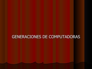 GENERACIONES DE COMPUTADORAS 