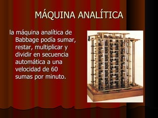 MÁQUINA ANALÍTICA la máquina analítica de Babbage podía sumar, restar, multiplicar y dividir en secuencia automática a una velocidad de 60 sumas por minuto.  